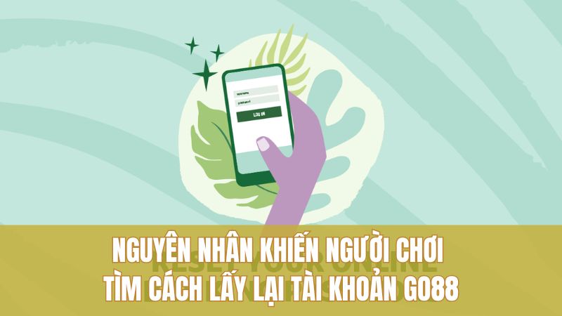 Cách Lấy Lại Tài Khoản GO88 An Toàn, Dễ Hiểu 1 Nguyên nhân khiến người chơi tìm cách lấy lại tài khoản GO88